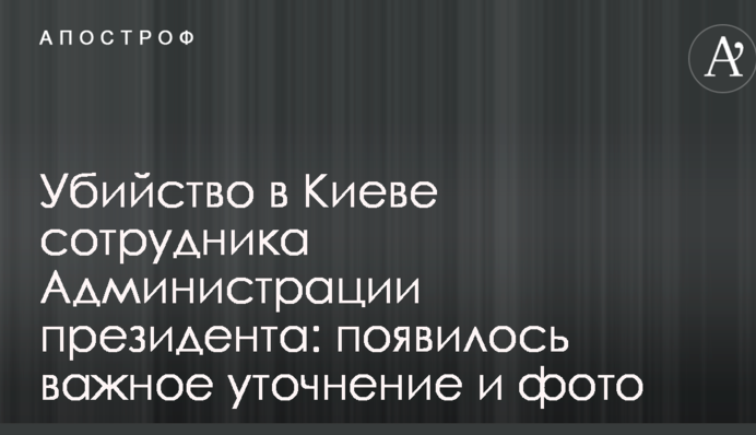 Убийство в Киеве сотрудника Администрации президента: появилось важное уточнение и фото