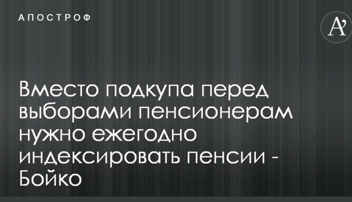 Вместо подкупа перед выборами пенсионерам нужно ежегодно индексировать пенсии - Бойко