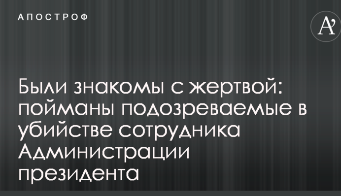 Были знакомы с жертвой: пойманы подозреваемые в убийстве сотрудника Администрации президента