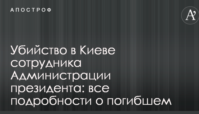Убийство в Киеве сотрудника Администрации президента: все подробности о погибшем
