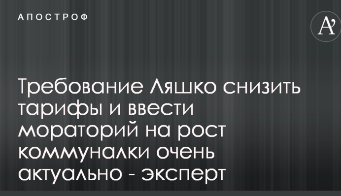 Требование Ляшко снизить тарифы и ввести мораторий на рост коммуналки очень актуально - эксперт