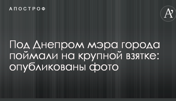 Під Дніпром мера міста спіймали на великому хабарі: опубліковані фото