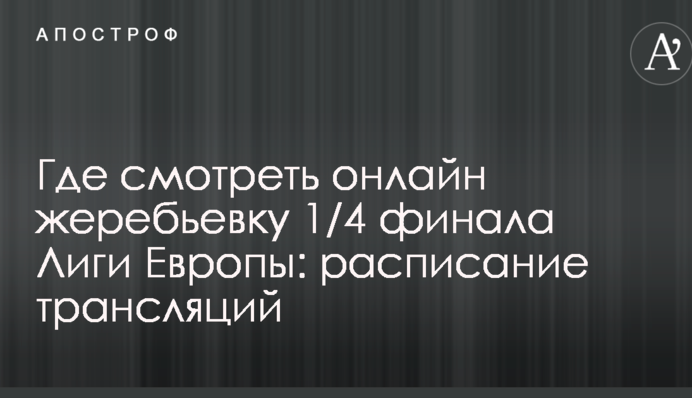 Де дивитися онлайн жеребкування 1/4 фіналу Ліги Європи: розклад трансляцій