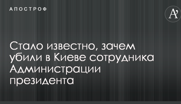 Стало известно, зачем убили в Киеве сотрудника Администрации президента