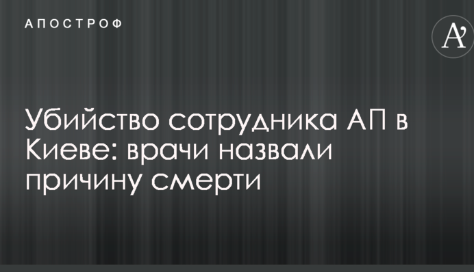 Убийство сотрудника АП в Киеве: врачи назвали причину смерти