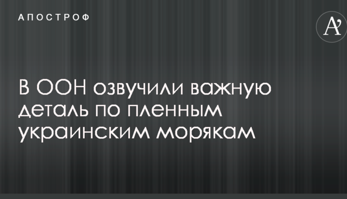 В ООН озвучили важливу деталь щодо полонених українських моряків