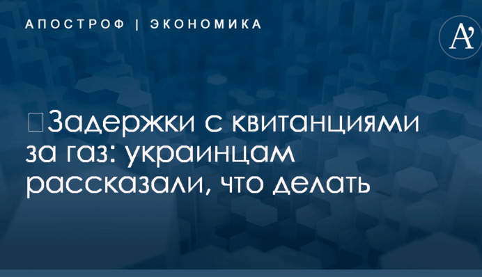 ​Задержки с квитанциями за газ: украинцам рассказали, что делать