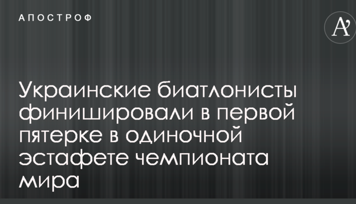 Українські біатлоністи фінішували в першій п'ятірці в одиночній естафеті чемпіонату світу
