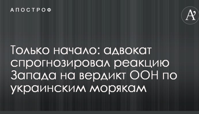 Только начало: адвокат спрогнозировал реакцию Запада на вердикт ООН по украинским морякам