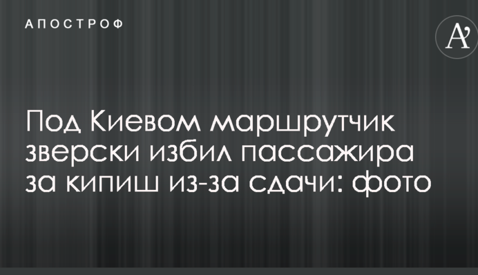 Під Києвом маршрутник по-звірячому побив пасажира за кіпіш через здачу: фото