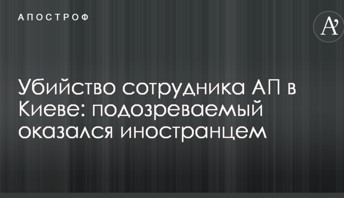 Убийство сотрудника АП в Киеве: подозреваемый оказался иностранцем