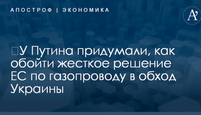 ​У Путина придумали, как обойти жесткое решение ЕС по газопроводу в обход Украины