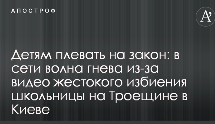 Детям плевать на закон: в сети волна гнева из-за видео жестокого избиения школьницы на Троещине в Киеве
