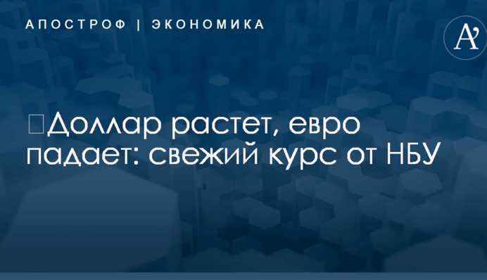 ​Доллар растет, евро падает: свежий курс от НБУ