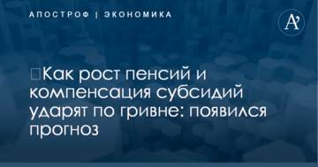 ​Как рост пенсий и компенсация субсидий ударят по гривне: появился прогноз