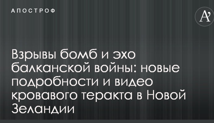 Вибухи бомб і відлуння балканської війни: нові подробиці і відео кривавого теракту в Новій Зеландії