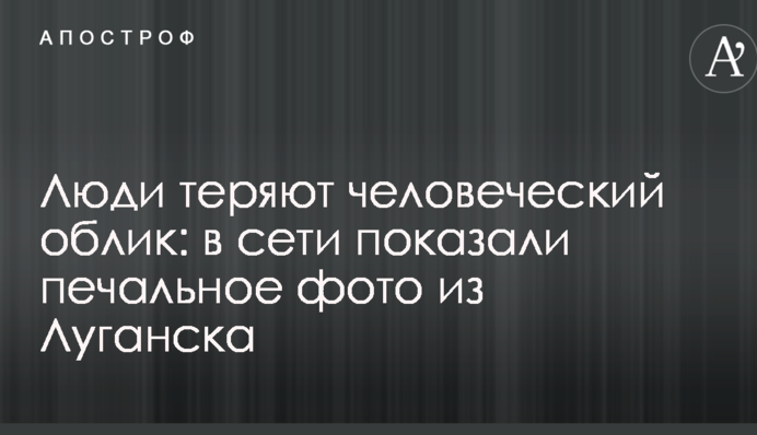 Люди втрачають людську подобу: в мережі показали сумне фото з Луганська