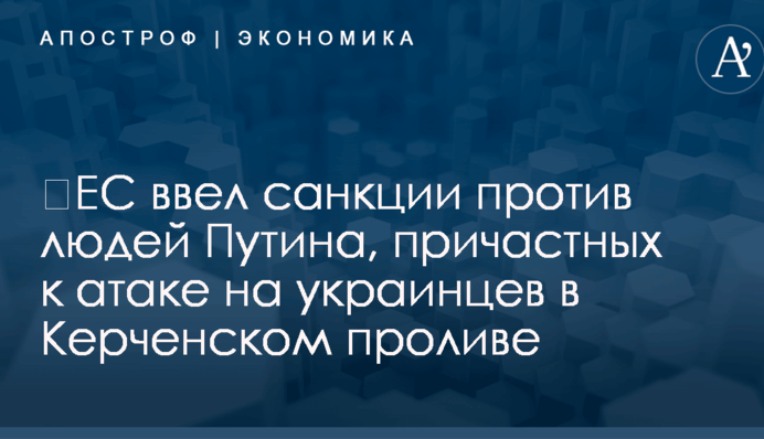 ​ЕС ввел санкции против людей Путина, причастных к атаке на украинцев в Керченском проливе