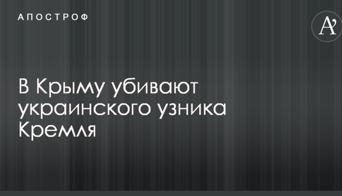 В Крыму убивают украинского узника Кремля