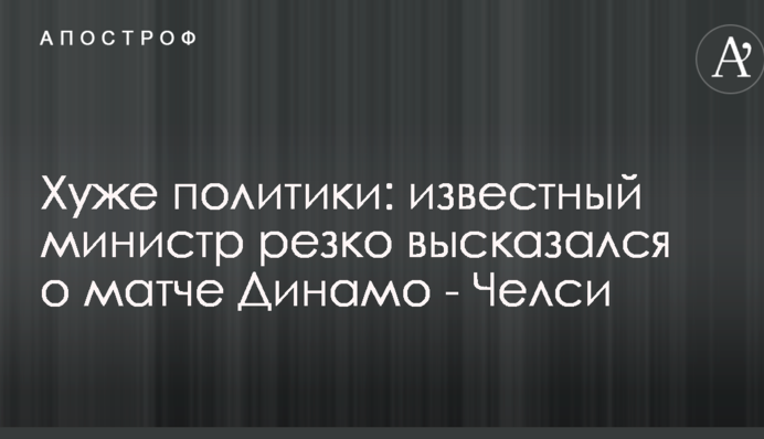 Хуже политики: известный министр резко высказался о матче Динамо - Челси