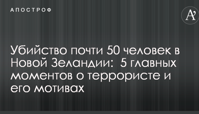 Вбивство майже 50 осіб в Новій Зеландії: 5 головних моментів про терориста і його мотиви