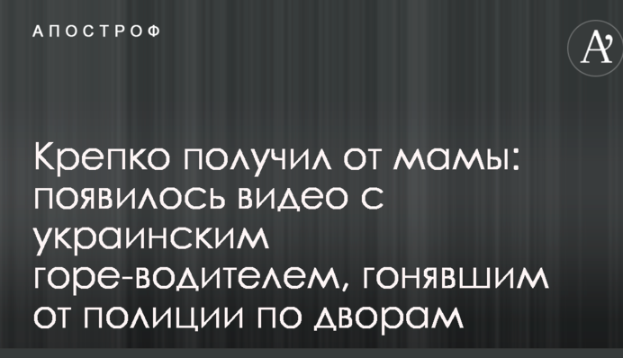 Міцно отримав від мами: з'явилося відео з українським горе-водієм, який ганяв від поліції по дворах