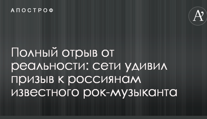 Повний відрив від реальності: мережі здивував заклик до росіян відомого рок-музиканта