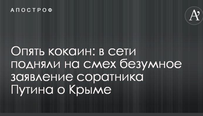 Опять кокаин: в сети подняли на смех безумное заявление соратника Путина о Крыме