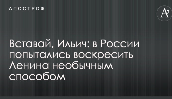 Вставай, Ілліч: у Росії спробували воскресити Леніна незвичайним способом