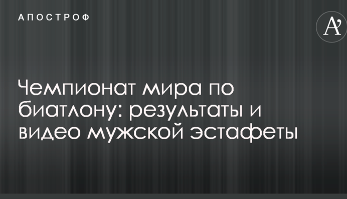 Чемпіонат світу з біатлону: результати і відео чоловічої естафети