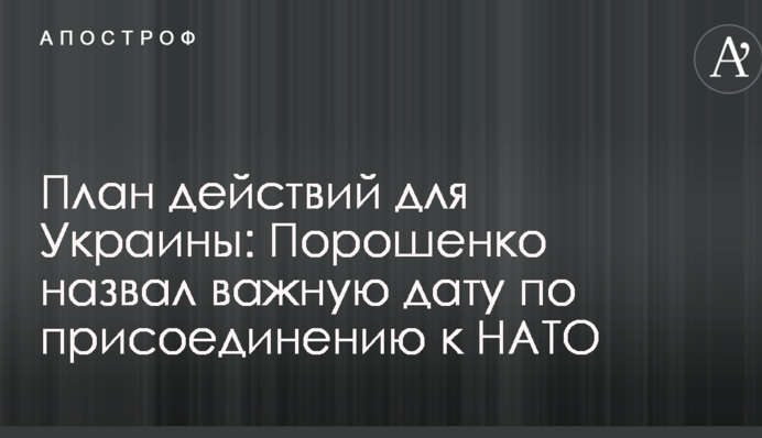 План действий для Украины: Порошенко назвал важную дату по присоединению к НАТО