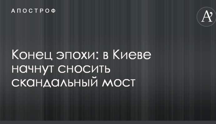 Кінець епохи: в Києві почнуть зносити скандальний міст
