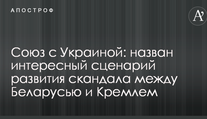 Союз с Украиной: назван интересный сценарий развития скандала между Беларусью и Кремлем