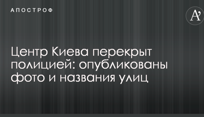 Центр Киева перекрыт полицией: опубликованы фото и названия улиц