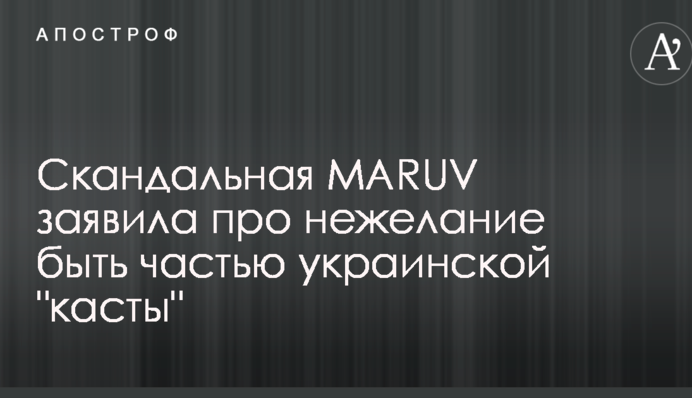 Скандальная MARUV заявила про нежелание быть частью украинской 