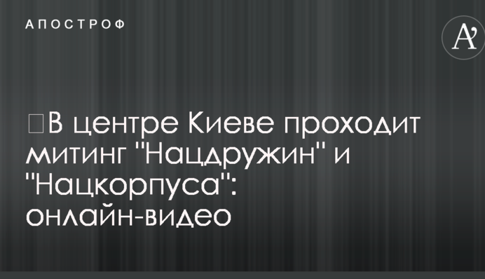 У центрі Києві проходить мітинг "Нацдружин" і "Нацкорпусу": онлайн-відео