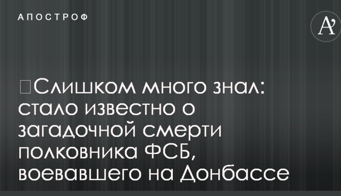 ​Забагато знав: стало відомо про загадкову смерть полковника ФСБ, який воював на Донбасі