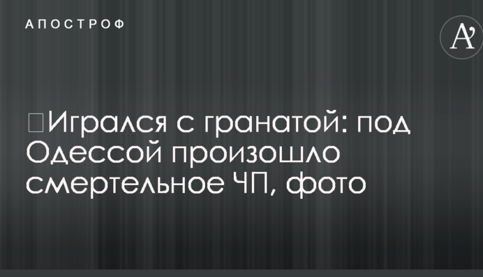 Грався із гранатою: під Одесою сталася смертельна НП, фото