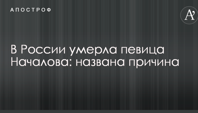 У Росії померла співачка Началова: названа причина