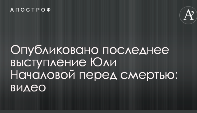 Опубліковано останній виступ Юлі Началової перед смертю: відео