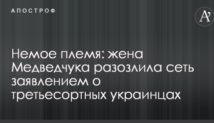 Немое племя: жена Медведчука разозлила сеть заявлением о третьесортных украинцах