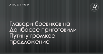 Ватажки бойовиків на Донбасі приготували Путіну гучну пропозицію