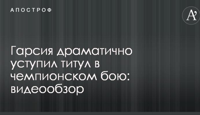 Гарсия драматично уступил титул в чемпионском бою: видеообзор