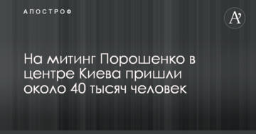 На мітинг Порошенка в центрі Києва прийшли близько 40 тисяч осіб