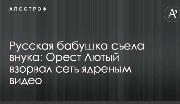 Русская бабушка съела внука: Орест Лютый взорвал сеть ядреным видео