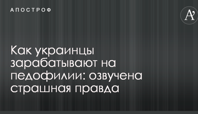 Як українці заробляють на педофілії: озвучена страшна правда