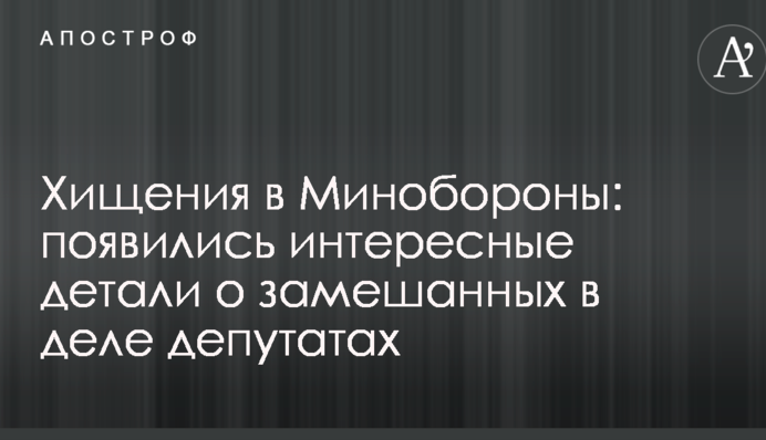 ​Розкрадання в Міноборони: з'явилися цікаві деталі про замішаних у справі депутатів