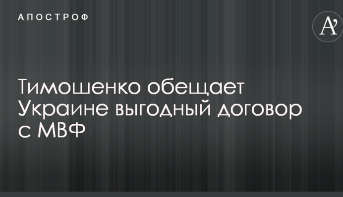 ​Тимошенко обіцяє Україні вигідну угоду з МВФ