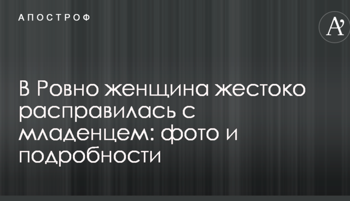 В Ровно женщина жестоко расправилась с младенцем: фото и подробности