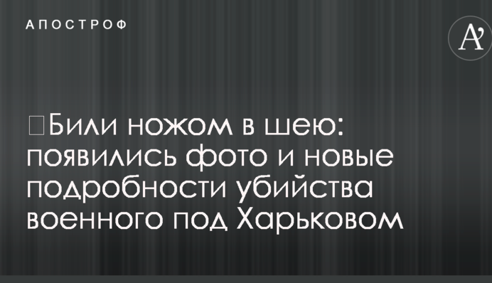 Били ножем в шию: з'явилися фото і нові подробиці вбивства військового під Харковом